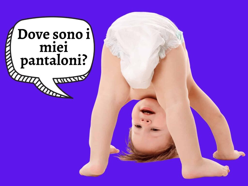 Baby in a diaper bending over and looking through his legs, asking in a graphic speech bubble, "Dove sono i miei pantaloni?"